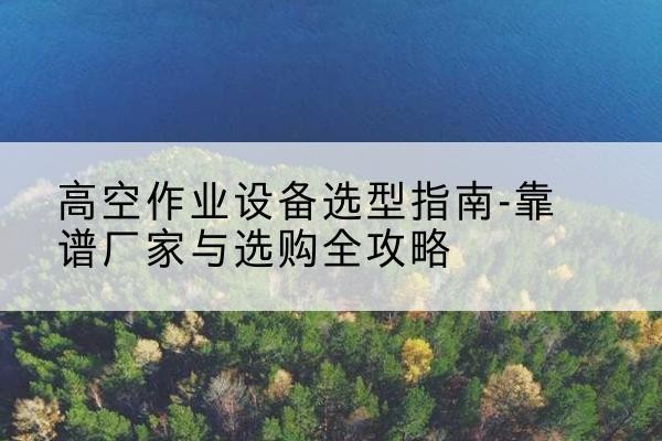 金平升降车厂家-高空作业设备选型指南-靠谱厂家与选购全攻略