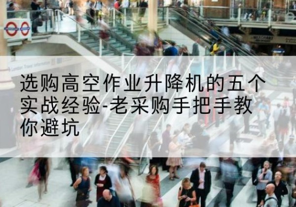 金平高空作业升降机厂家-选购高空作业升降机的五个实战经验-老采购手把手教你避坑