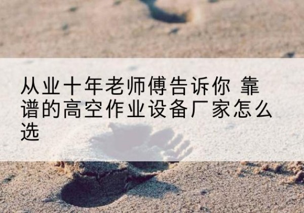 金平高空作业升降机厂家推荐-从业十年老师傅告诉你 靠谱的高空作业设备厂家怎么选