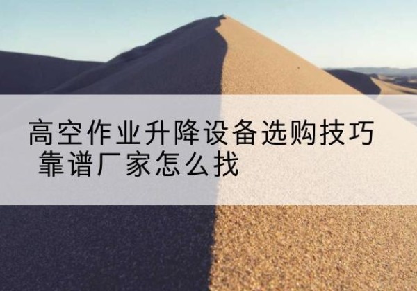 金平电动升降平台厂家推荐-高空作业升降设备选购技巧 靠谱厂家怎么找