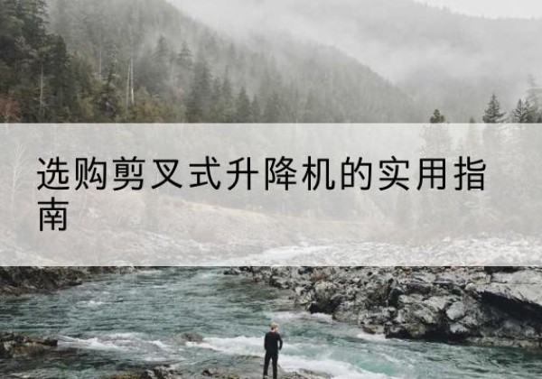 金平剪叉式升降机怎么选-选购剪叉式升降机的实用指南