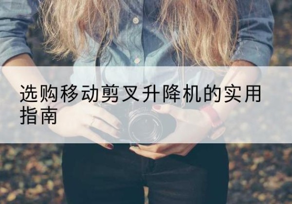 金平移动剪叉升降机怎么选-选购移动剪叉升降机的实用指南