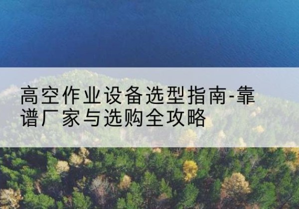 金平升降车厂家-高空作业设备选型指南-靠谱厂家与选购全攻略