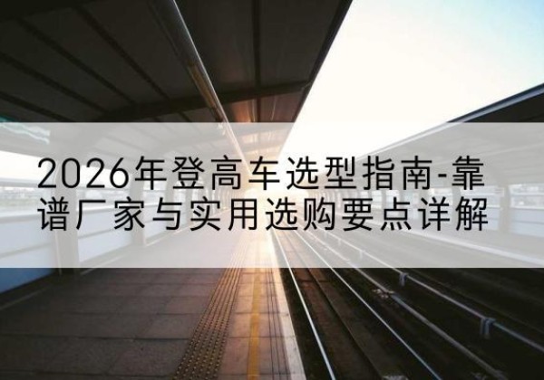 金平登高车厂家推荐-2026年登高车选型指南-靠谱厂家与实用选购要点详解